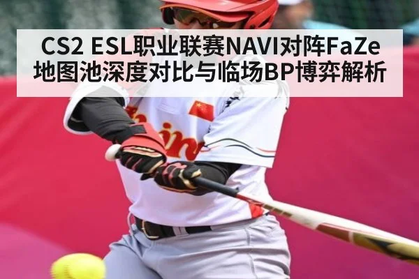 CS2 ESL职业联赛NAVI对阵FaZe地图池深度对比与临场BP博弈解析