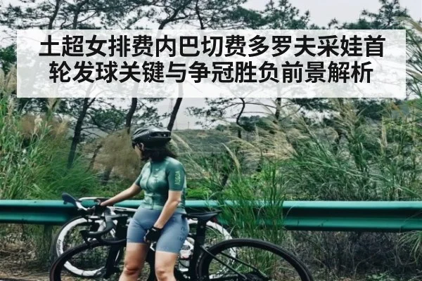 土超女排费内巴切费多罗夫采娃首轮发球关键与争冠胜负前景解析